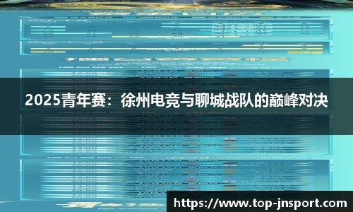 2025青年赛：徐州电竞与聊城战队的巅峰对决