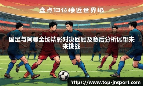 国足与阿曼全场精彩对决回顾及赛后分析展望未来挑战